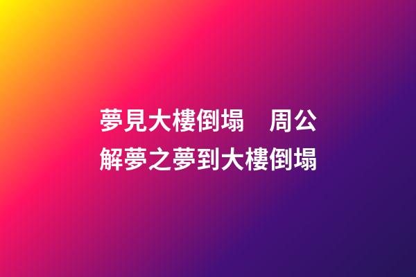 夢見大樓倒塌　周公解夢之夢到大樓倒塌